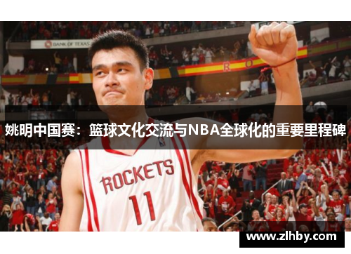 姚明中国赛：篮球文化交流与NBA全球化的重要里程碑