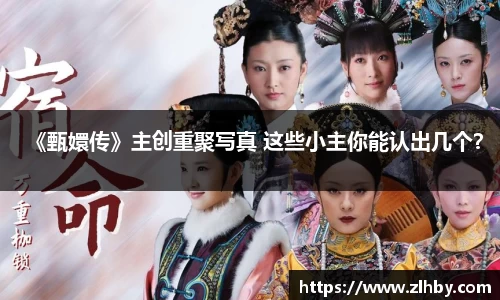 壹号大舞台《甄嬛传》主创重聚写真 这些小主你能认出几个？